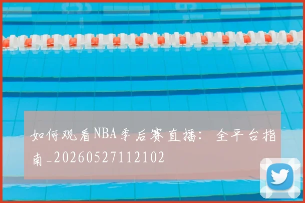 如何观看NBA季后赛直播：全平台指南_20260527112102