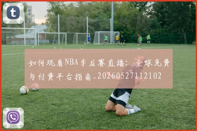 如何观看NBA季后赛直播:全球免费与付费平台指南_20260527112102