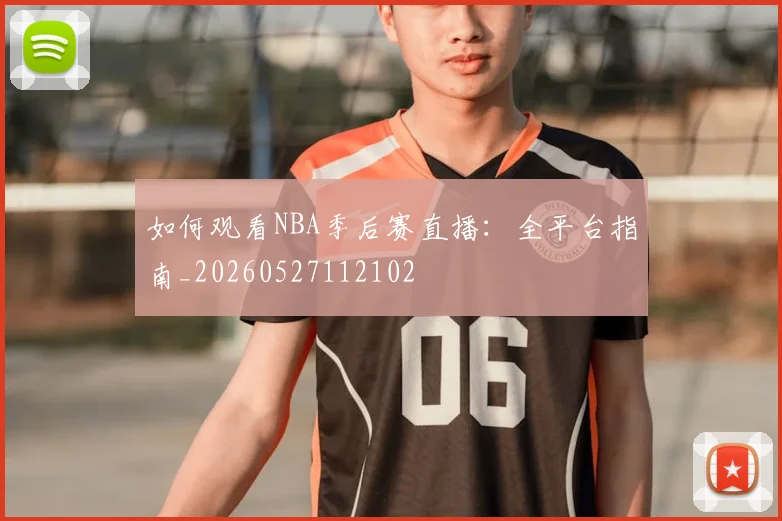 如何观看NBA季后赛直播：全平台指南_20260527112102