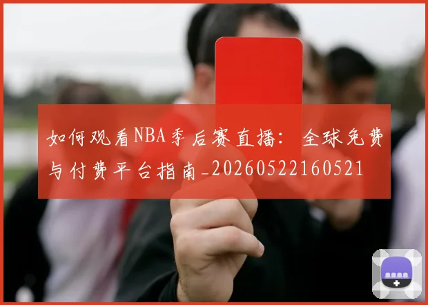 如何观看NBA季后赛直播：全球免费与付费平台指南_20260522160521